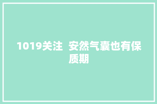 1019关注  安然气囊也有保质期