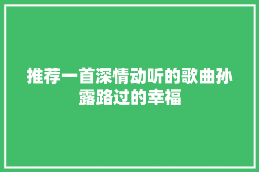 推荐一首深情动听的歌曲孙露路过的幸福
