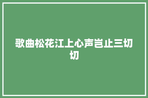 歌曲松花江上心声岂止三切切
