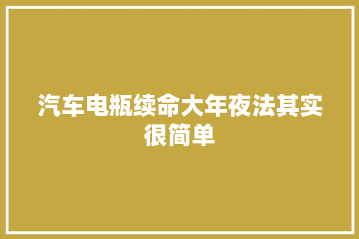 汽车电瓶续命大年夜法其实很简单