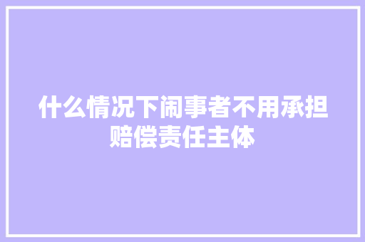 什么情况下闹事者不用承担赔偿责任主体