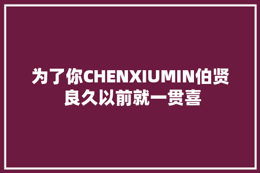 为了你CHENXIUMIN伯贤 良久以前就一贯喜