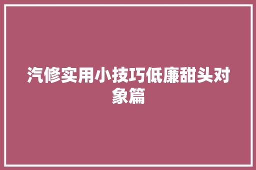 汽修实用小技巧低廉甜头对象篇