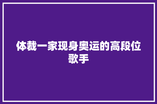 体裁一家现身奥运的高段位歌手