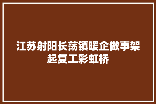 江苏射阳长荡镇暖企做事架起复工彩虹桥