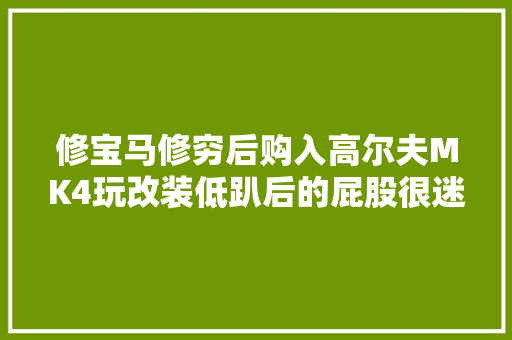 修宝马修穷后购入高尔夫MK4玩改装低趴后的屁股很迷人