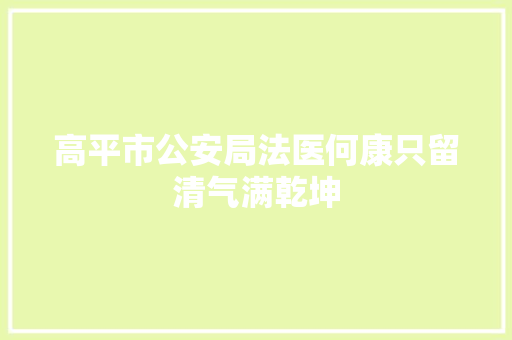 高平市公安局法医何康只留清气满乾坤