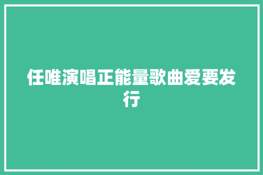 任唯演唱正能量歌曲爱要发行