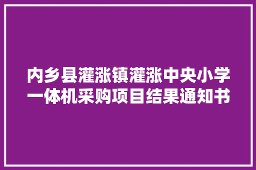 内乡县灌涨镇灌涨中央小学一体机采购项目结果通知书记