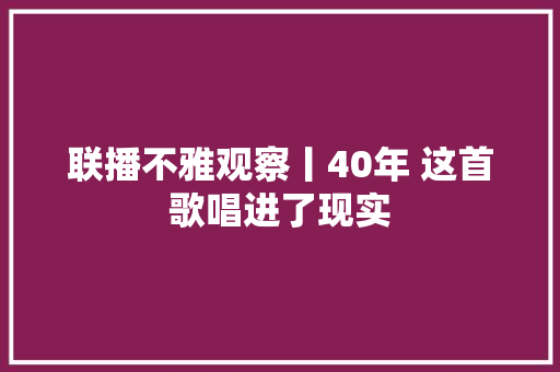 联播不雅观察丨40年 这首歌唱进了现实