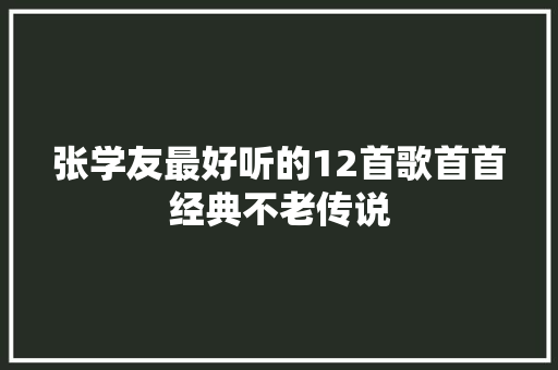 张学友最好听的12首歌首首经典不老传说