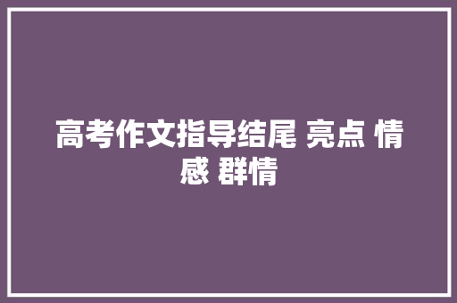 高考作文指导结尾 亮点 情感 群情