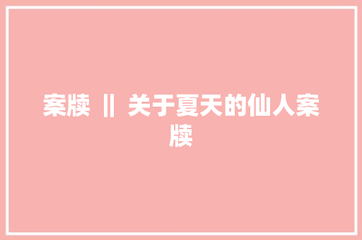 案牍 ‖ 关于夏天的仙人案牍