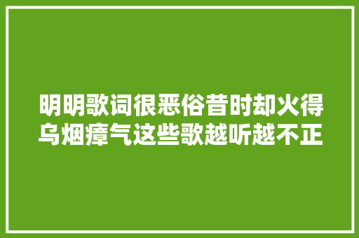 明明歌词很恶俗昔时却火得乌烟瘴气这些歌越听越不正经