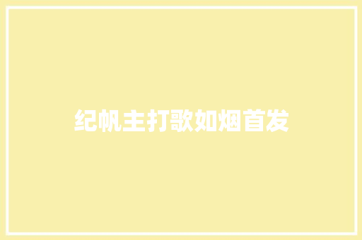 纪帆主打歌如烟首发