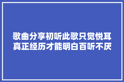 歌曲分享初听此歌只觉悦耳真正经历才能明白百听不厌的原因
