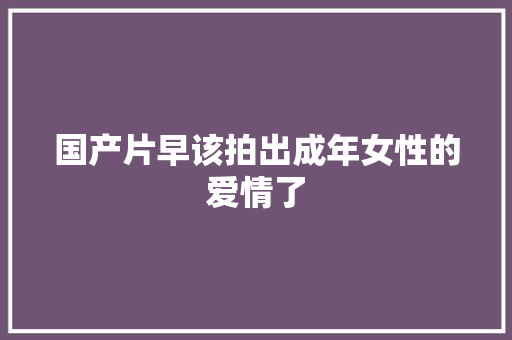 国产片早该拍出成年女性的爱情了