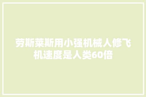劳斯莱斯用小强机械人修飞机速度是人类60倍