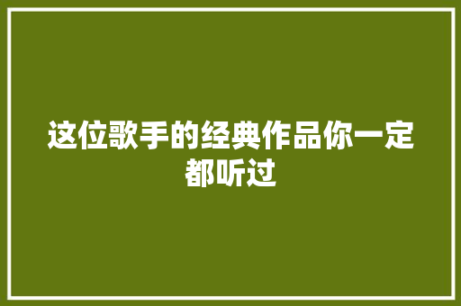 这位歌手的经典作品你一定都听过