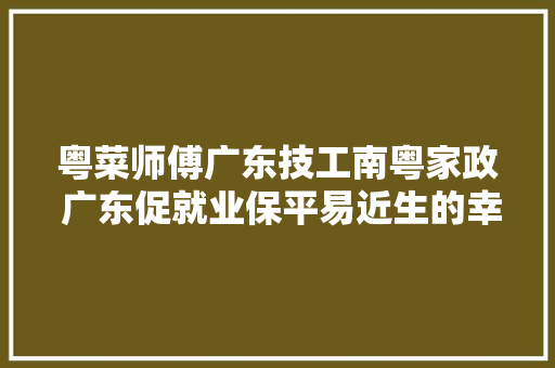 粤菜师傅广东技工南粤家政 广东促就业保平易近生的幸福协奏曲