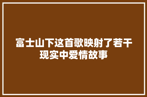 富士山下这首歌映射了若干现实中爱情故事
