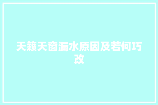 天籁天窗漏水原因及若何巧改