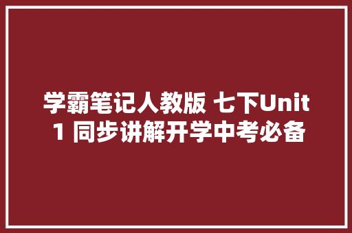 学霸笔记人教版 七下Unit 1 同步讲解开学中考必备