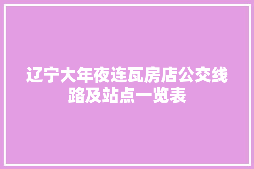 辽宁大年夜连瓦房店公交线路及站点一览表