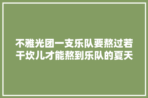 不雅光团一支乐队要熬过若干坎儿才能熬到乐队的夏天