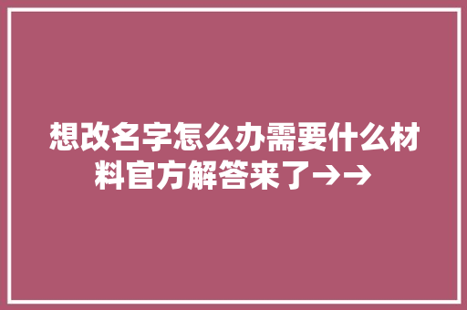 想改名字怎么办需要什么材料官方解答来了→→