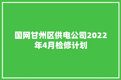 国网甘州区供电公司2022年4月检修计划