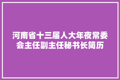 河南省十三届人大年夜常委会主任副主任秘书长简历