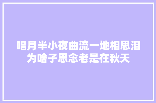 唱月半小夜曲流一地相思泪为啥子思念老是在秋天