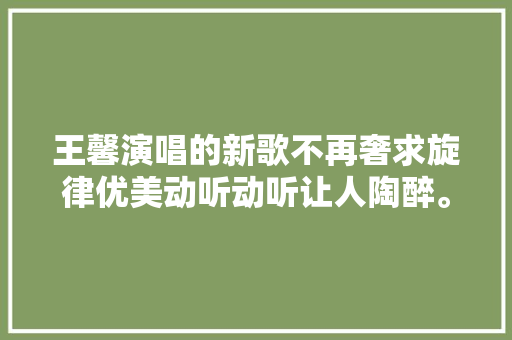 王馨演唱的新歌不再奢求旋律优美动听动听让人陶醉。