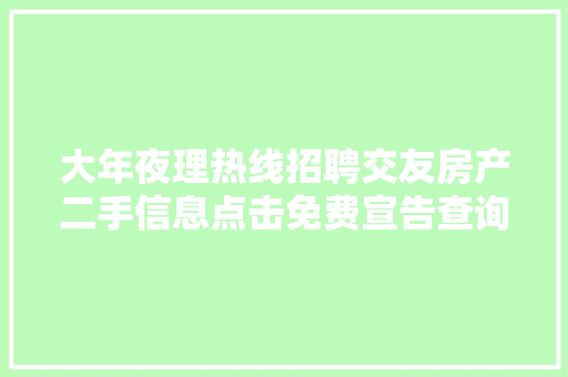 大年夜理热线招聘交友房产二手信息点击免费宣告查询各类便平易近信息