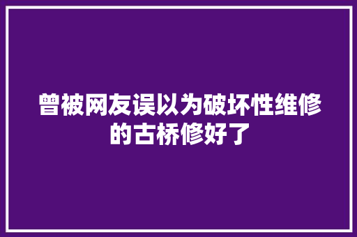 曾被网友误以为破坏性维修的古桥修好了