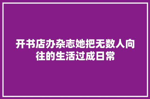 开书店办杂志她把无数人向往的生活过成日常