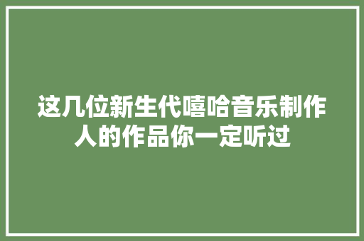 这几位新生代嘻哈音乐制作人的作品你一定听过