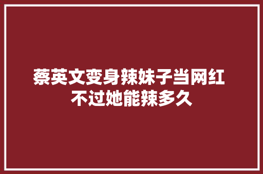 蔡英文变身辣妹子当网红 不过她能辣多久