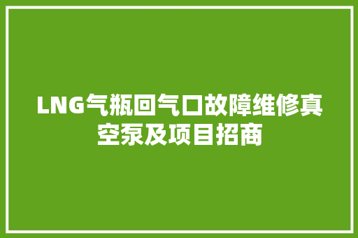 LNG气瓶回气口故障维修真空泵及项目招商