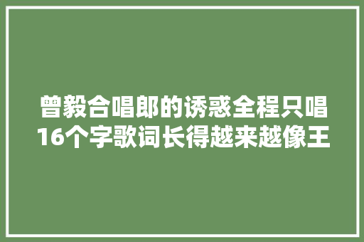曾毅合唱郎的诱惑全程只唱16个字歌词长得越来越像王祖蓝