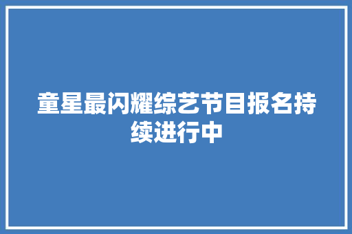 童星最闪耀综艺节目报名持续进行中