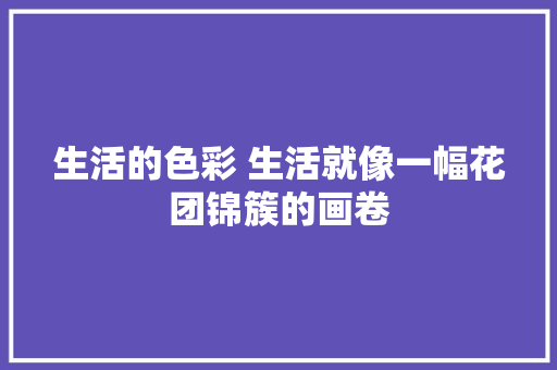 生活的色彩 生活就像一幅花团锦簇的画卷