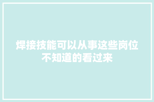 焊接技能可以从事这些岗位不知道的看过来
