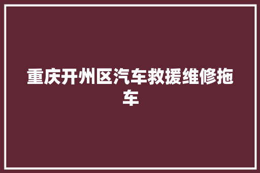 重庆开州区汽车救援维修拖车