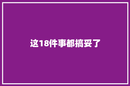 这18件事都搞妥了
