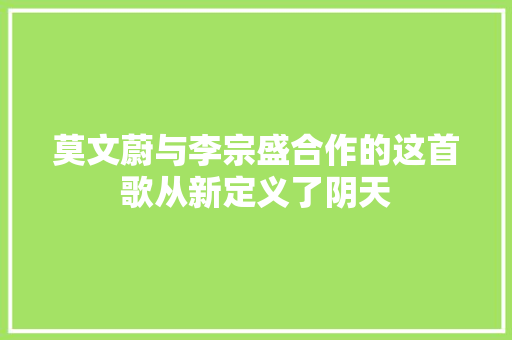 莫文蔚与李宗盛合作的这首歌从新定义了阴天