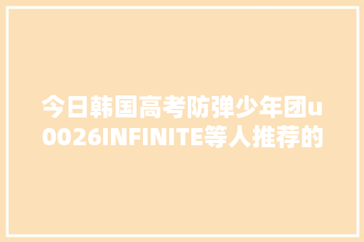 今日韩国高考防弹少年团u0026INFINITE等人推荐的解放曲是