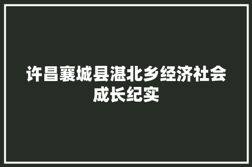许昌襄城县湛北乡经济社会成长纪实 汽车知识