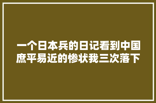 一个日本兵的日记看到中国庶平易近的惨状我三次落下眼泪